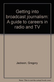 Getting into broadcast journalism: A guide to careers in radio and TV