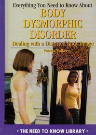 Everything You Need to Know About Body Dysmorphic Disorder: Dealing With a Distorted Body Image (Need to Know Library)