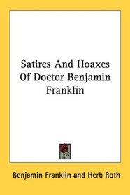 Satires And Hoaxes Of Doctor Benjamin Franklin