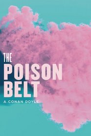 The Poison Belt: Being an account of another adventure of Prof. George E. Challenger, Lord John Roxton, Prof. Summerlee, and Mr. E.D. Malone, the discoverers of 