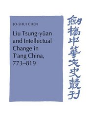 Liu Tsung-yan and Intellectual Change in T'ang China, 773-819 (Cambridge Studies in Chinese History, Literature and Institutions)