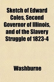 Sketch of Edward Coles, Second Governor of Illinois, and of the Slavery Struggle of 1823-4