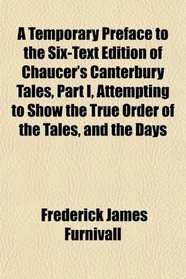 A Temporary Preface to the Six-Text Edition of Chaucer's Canterbury Tales, Part I, Attempting to Show the True Order of the Tales, and the Days