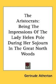 The Aristocrats: Being The Impressions Of The Lady Helen Pole During Her Sojourn In The Great North Woods