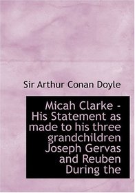 Micah Clarke - His Statement as made to his three grandchildren Joseph  Gervas and Reuben During the (Large Print Edition)