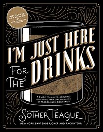 I'm Just Here for the Drinks: A Guide to Spirits, Drinking and More Than 100 Extraordinary Cocktails