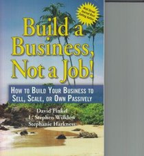 Build a Business, Not a Job! - How to Build Your Business to Sell, Scale, or Own Passively