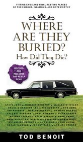 Where Are They Buried?: How Did They Die?  Fitting Ends and Final Resting Places of the Famous, Infamous, and Noteworthy (Revised & Updated)