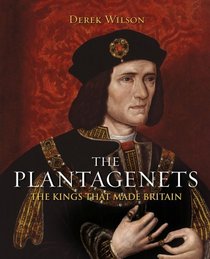 The Kings That Made Britain: The Tumultuous Reign of the Plantagenets, 1154-1485