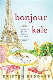 Bonjour Kale: A Memoir of Paris, Love, and Recipes