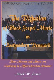 The Diffusion of Black Gospel Music in Postmodern Denmark (Asbury Theological Seminary Series in World Christian Revita)