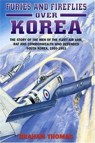 Furies and Fireflies over Korea: The Story of the Men of the Fleet Air Arm, Raf and Commonwealth Who Defended South Korea, 1950-1953