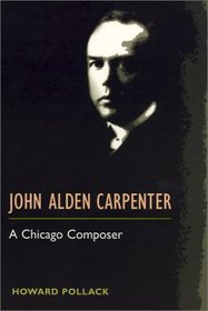 John Alden Carpenter: A CHICAGO COMPOSER (Music in American Life)