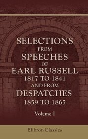 Selections from Speeches of Earl Russell, 1817 to 1841, and from Dispatches, 1859 to 1865: Volume 1