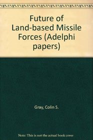 The future of land-based missile forces (Adelphi papers)