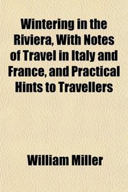 Wintering in the Riviera, With Notes of Travel in Italy and France, and Practical Hints to Travellers