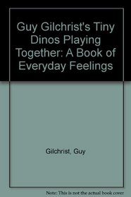 Guy Gilchrist's Tiny Dinos Playing Together: A Book of Everyday Feelings (Tiny Dinos)