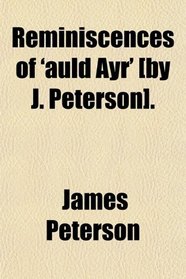 Reminiscences of 'auld Ayr' [by J. Peterson].