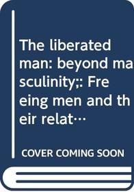 The Liberated Man: Beyond Masculinity-Freeing Men and Their Relationships With Women