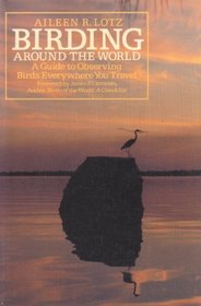 Birding Around the World: A Guide to Observing Birds Everywhere You Travel (Teale Books)