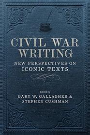Civil War Writing: New Perspectives on Iconic Texts (Conflicting Worlds: New Dimensions of the American Civil War)