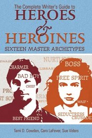 The Complete Writer's Guide to Heroes and Heroines: Sixteen Master Archetypes