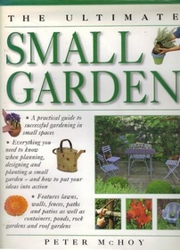 The Ultimate Small Garden: A Practical Guide to Successful Gardening in Small Spaces