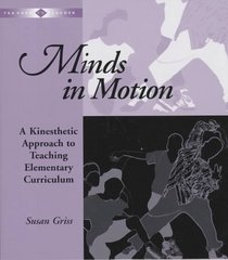 Minds in Motion : A Kinesthetic Approach to Teaching Elementary Curriculum (Teacher to Teacher Series.)