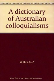 A dictionary of Australian colloquialisms
