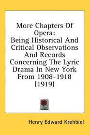 More Chapters Of Opera: Being Historical And Critical Observations And Records Concerning The Lyric Drama In New York From 1908-1918 (1919)