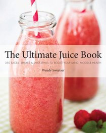 The Ultimate Juice Book: 350 Juices, Shakes & Smoothies to Boost Your Mind, Mood & Health