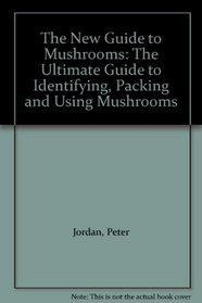 The New Guide to Mushrooms: The Ultimate Guide to Identifying, Packing and Using Mushrooms