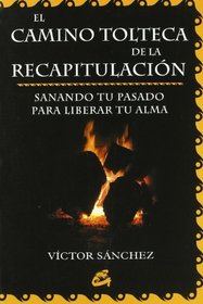 El Camino Tolteca De Recapitulacion: Sanando Tu Pasado Para Liberar Tu Alma (Nagual) (Spanish Edition)