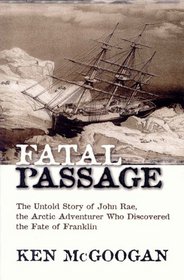 Fatal Passage: The Untold Story of John Rae, the Arctic Adventurer Who Discovered the Fate of Franklin