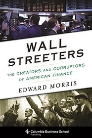 Wall Streeters: The Creators and Corruptors of American Finance (Columbia Business School Publishing)