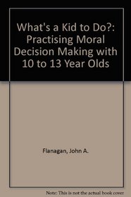 Whats a Kid to Do?: Practicing Moral Decision Making with 10 to 13 Year Olds