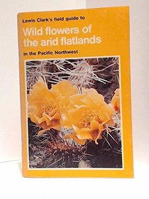 Lewis Clark's field guide to wild flowers of the arid flatlands in the Pacific Northwest (Field guide ; 5)