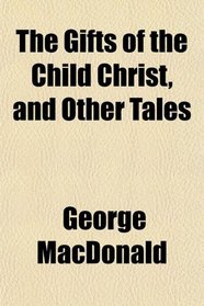 The Gifts of the Child Christ, and Other Tales