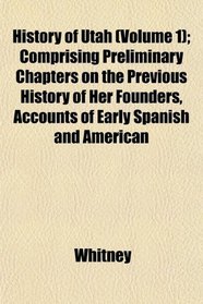 History of Utah (Volume 1); Comprising Preliminary Chapters on the Previous History of Her Founders, Accounts of Early Spanish and American