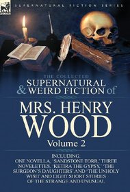 The Collected Supernatural and Weird Fiction of Mrs Henry Wood: Volume 2-Including One Novella, 'Sandstone Torr, ' Three Novelettes, 'Ketira the Gypsy