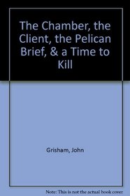 John Grisham: The Chamber, the Client, the Pelican Brief, a Time to Kill