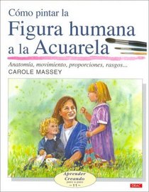 Como Pintar La Figura Humana a La Acuarela/ How to Paint the Human Figure With Watercolor: Anatomia, Movimiento, Proporciones, Rasgos (Aprender Creando) (Spanish Edition)