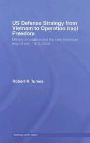 US Defence Strategy from Vietnam to Operation Iraqi Freedom: Military Innovation and the new American Way of War (Strategy & History)
