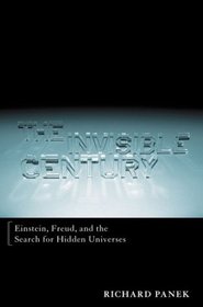 The Invisible Century : Einstein, Freud, and the Search for Hidden Universes