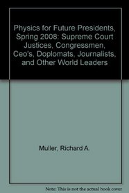 Physics for Future Presidents, Spring 2008: Supreme Court Justices, Congressmen, Ceo's, Doplomats, Journalists, and Other World Leaders