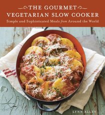 Gourmet Vegetarian Slow Cooker: Simple and Sophisticated Meals from Around the World