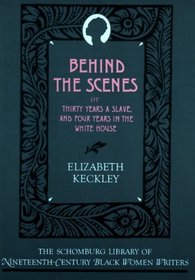 Behind the Scenes, Or, Thirty Years a Slave, and Four Years in the White House (Schomburg Library of Nineteenth-Century Black Women Writers)
