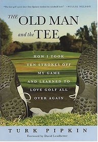 The Old Man and the Tee : How I Took Ten Strokes off My Game and Learned to Love Golf All Over Again