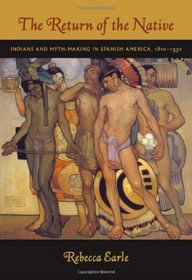 The Return of the Native: Indians and Myth-Making in Spanish America, 1810–1930