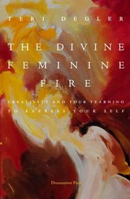 The Divine Feminine Fire: Creativity and Your Yearning to Express Your Self